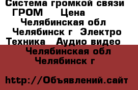 Система громкой связи «ГРОМ»  › Цена ­ 1 200 - Челябинская обл., Челябинск г. Электро-Техника » Аудио-видео   . Челябинская обл.,Челябинск г.